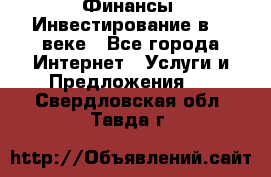 Финансы. Инвестирование в 21 веке - Все города Интернет » Услуги и Предложения   . Свердловская обл.,Тавда г.